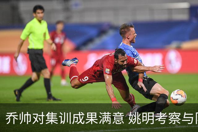 乔帅对集训成果满意 姚明考察与队员同吃同住