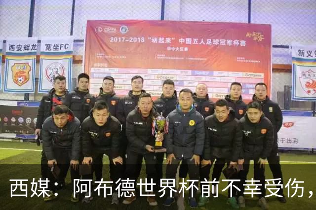 西媒：阿布德世界杯前不幸受伤，看完摩洛哥首战后已离开集训营